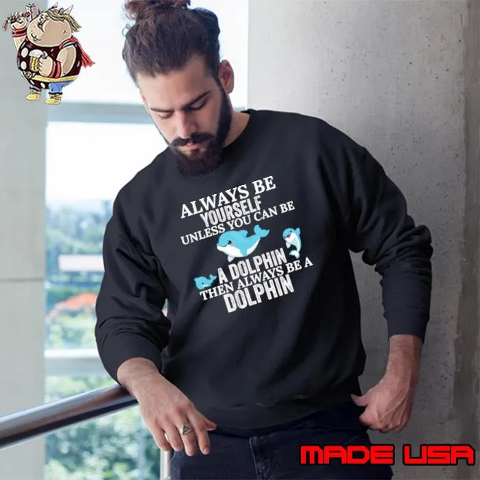Always Be a Dolphin Unless You Can Be Then Always Be A Dolphin T-Shirt Sweatshirt
