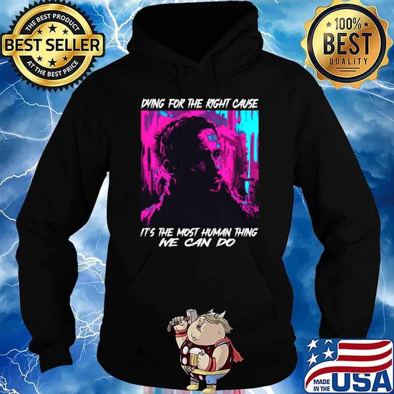 Dying For The Right Cause Most Human Thing We Can Do Film Character T-Shirt Hoodie