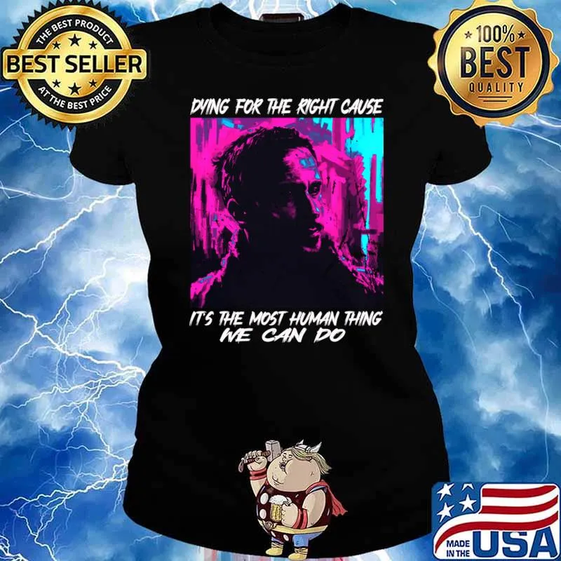 Dying For The Right Cause Most Human Thing We Can Do Film Character T-Shirt Ladies tee