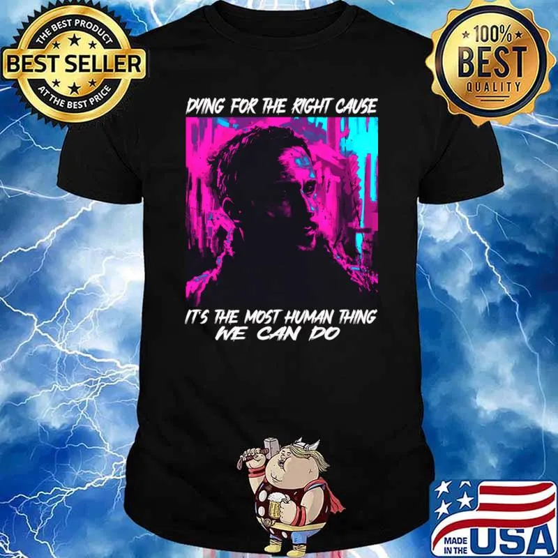 Dying For The Right Cause Most Human Thing We Can Do Film Character T-Shirt