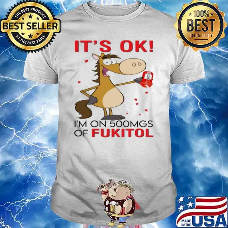 Horse It's Ok I'm On 500mgs Of Fukitol shirt