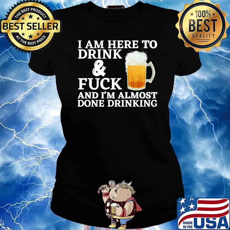 I am here to drink fuck i'm almost done drinking beer T-Shirt Ladies tee