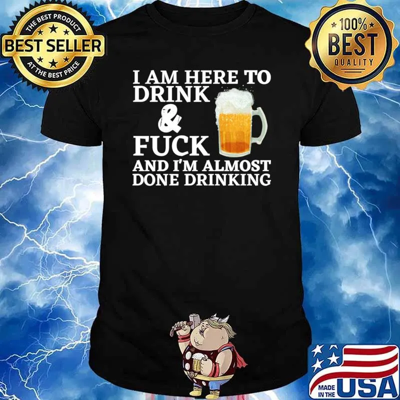 I am here to drink fuck i'm almost done drinking beer T-Shirt