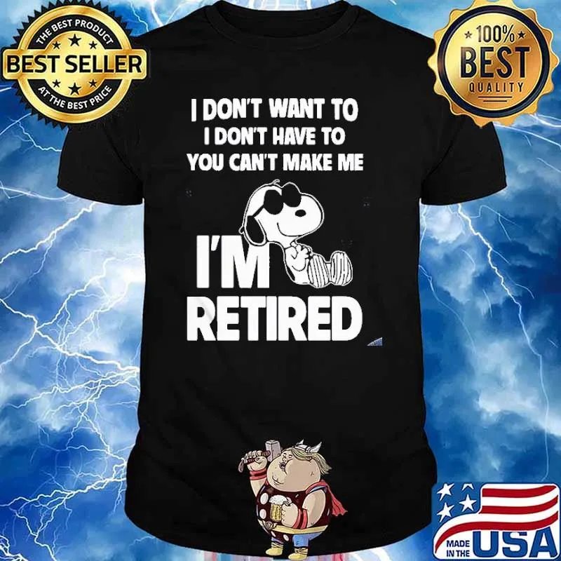 I don't want to I don't have to you can't make me I'm retired snoopy shirt