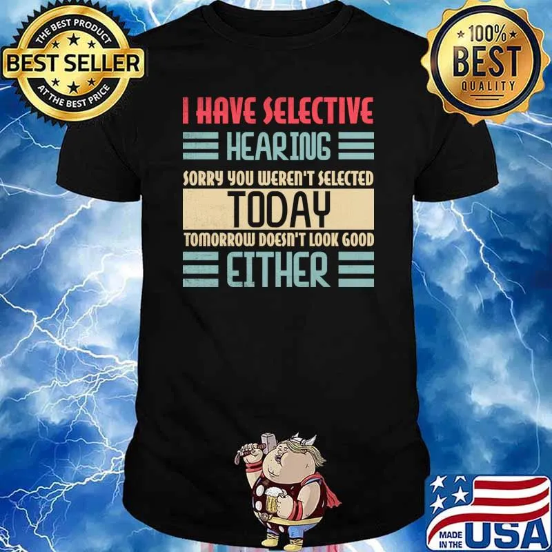 I Have Selective Hearing Sorry You Weren't Selected Today Either T-Shirt