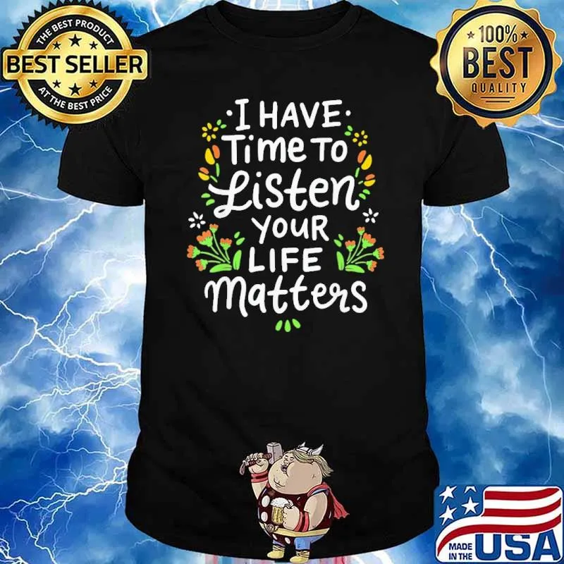 I Have Time To Listen Your Life Matters flower shirt