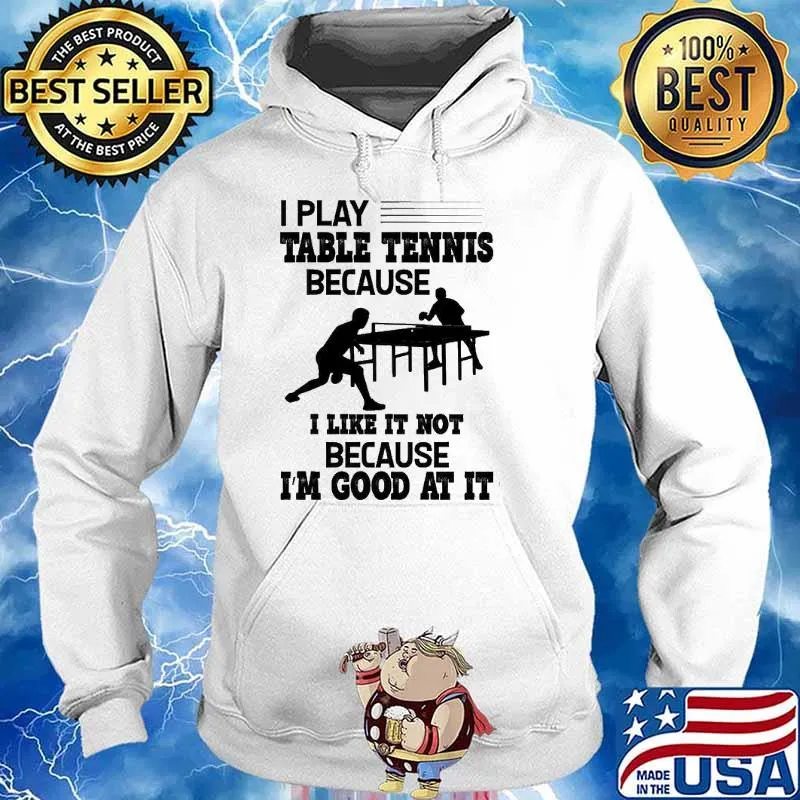 I Play Table Tennis Because I Like It Not Because I'm Good s Hoodie