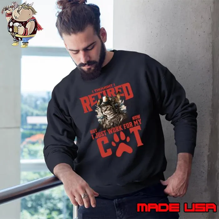 I Thought I Retired But Now I Just Work For My Cat T-Shirt Sweatshirt