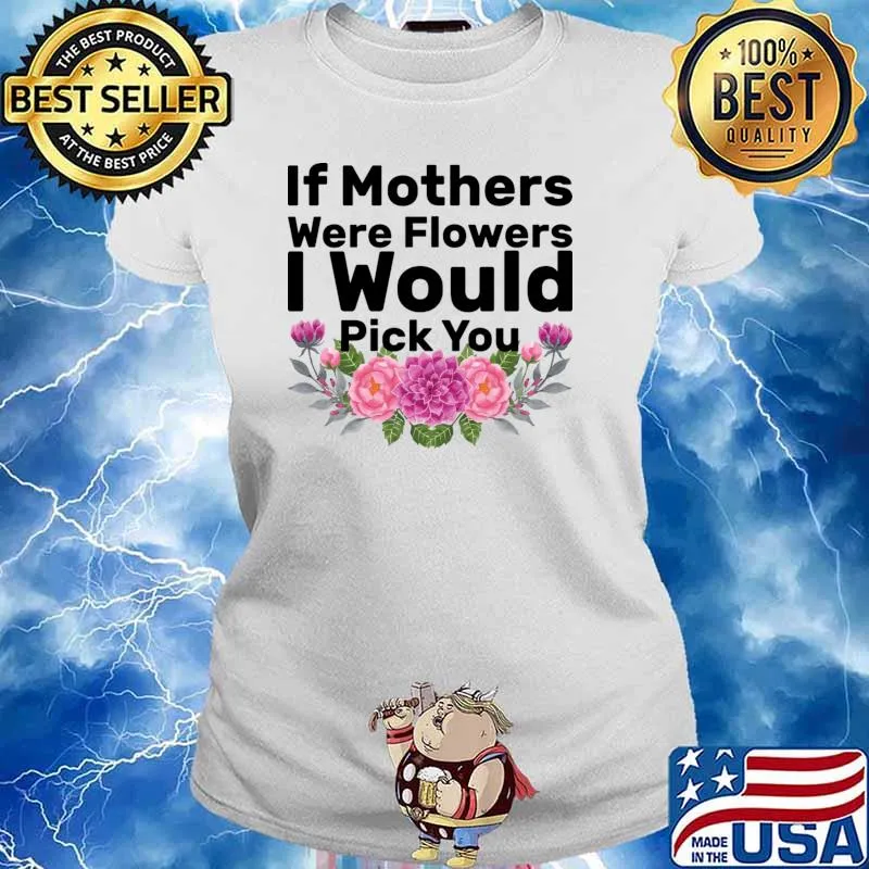 If Mothers were Flowers I Would Pick You Mother's Day T-Shirt Ladies tee