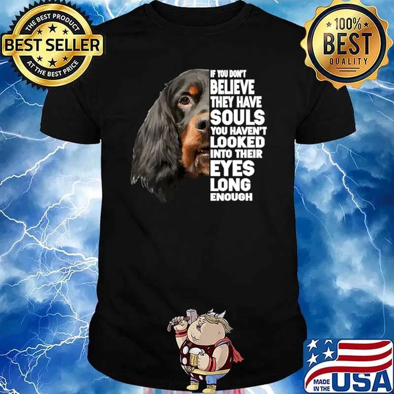 If You Don't Believe They Have Souls Looked Eyes Long Gordon Setter Dog T-Shirt