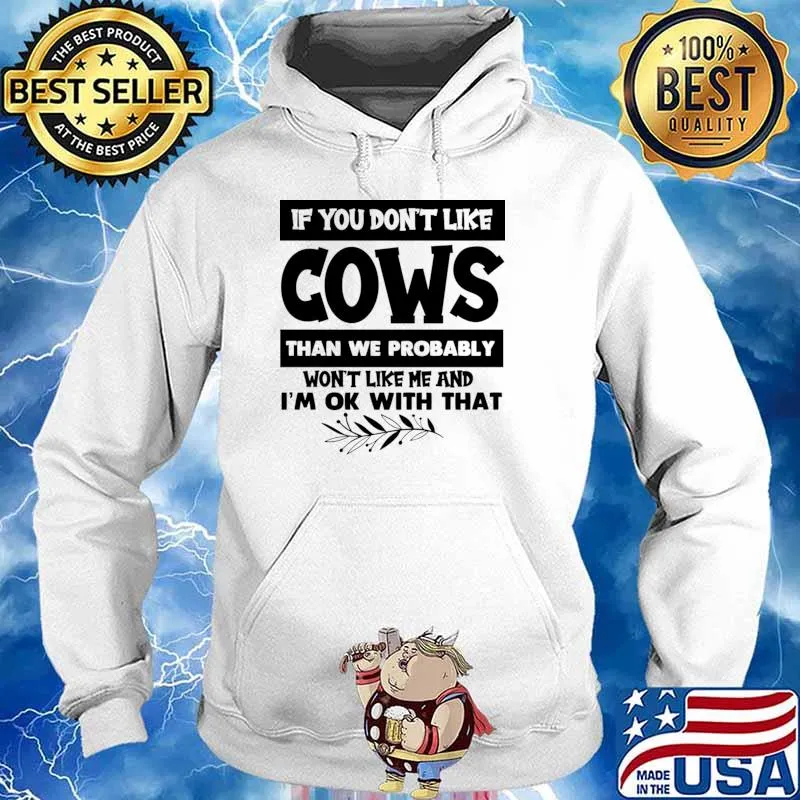 If You Don't Like Cows Than We Probably Like Me And Ok With A That T-Shirt Hoodie