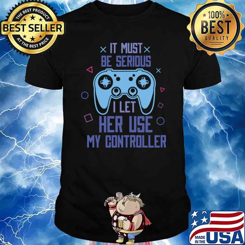 It Must Be Serious I Let Her Use My Controller Video Game Gaming T-Shirt Unisex