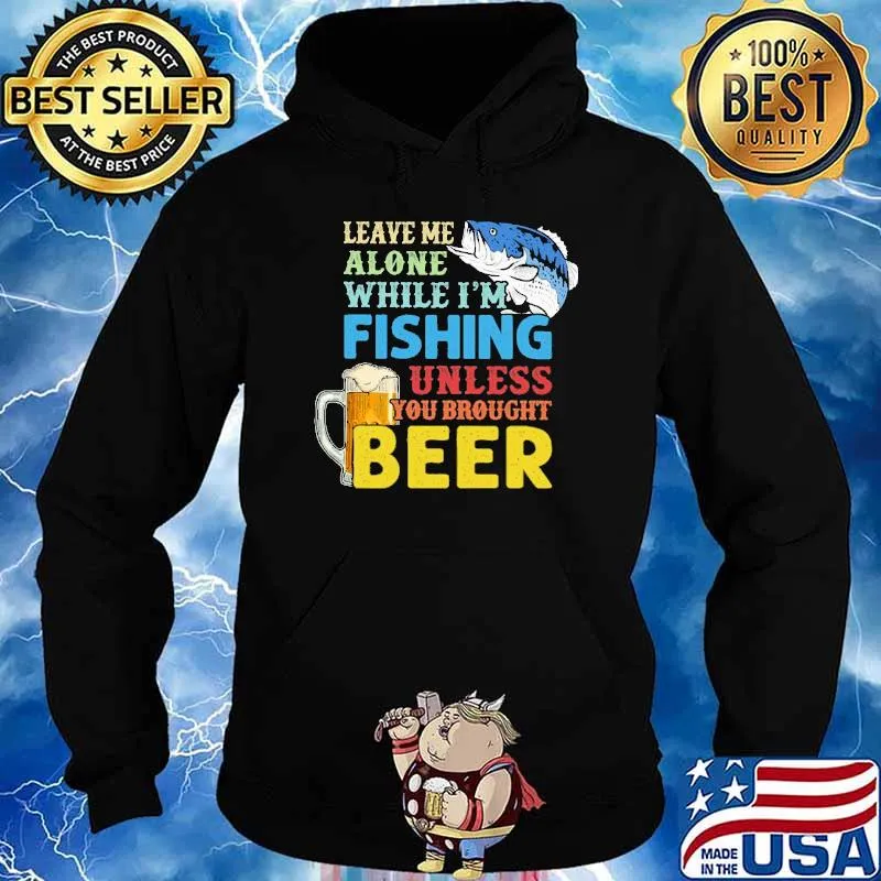 Leave Me Alone While I'm Fishing Unless You Brought Beer s Hoodie
