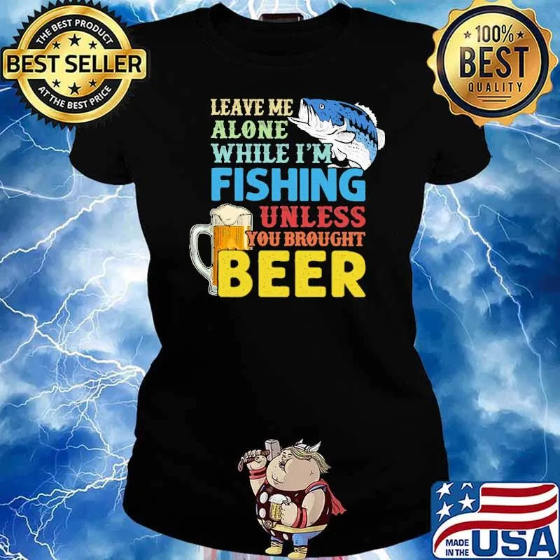Leave Me Alone While I'm Fishing Unless You Brought Beer s Ladies tee