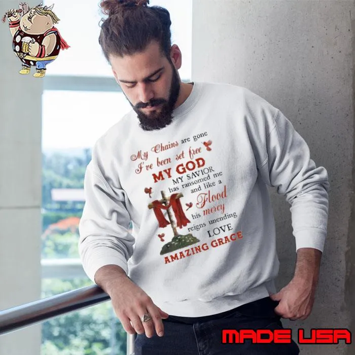 My chains are gone my god flood mercy amazing grace s Sweatshirt