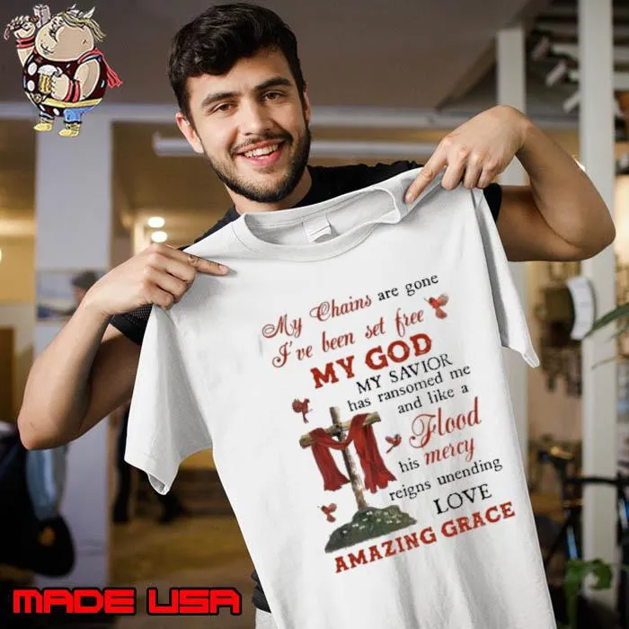 My chains are gone my god flood mercy amazing grace shirt