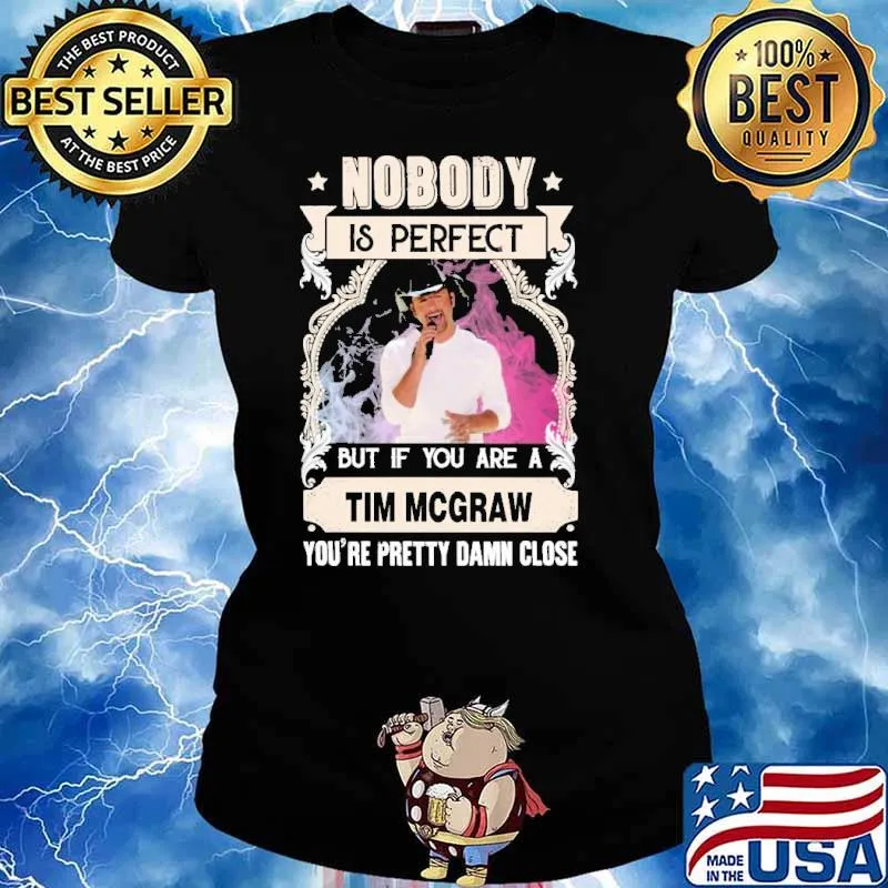 Nobody pergect but if you Tim Mcgraw pretty damn close s Ladies tee
