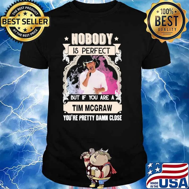 Nobody pergect but if you Tim Mcgraw pretty damn close shirt