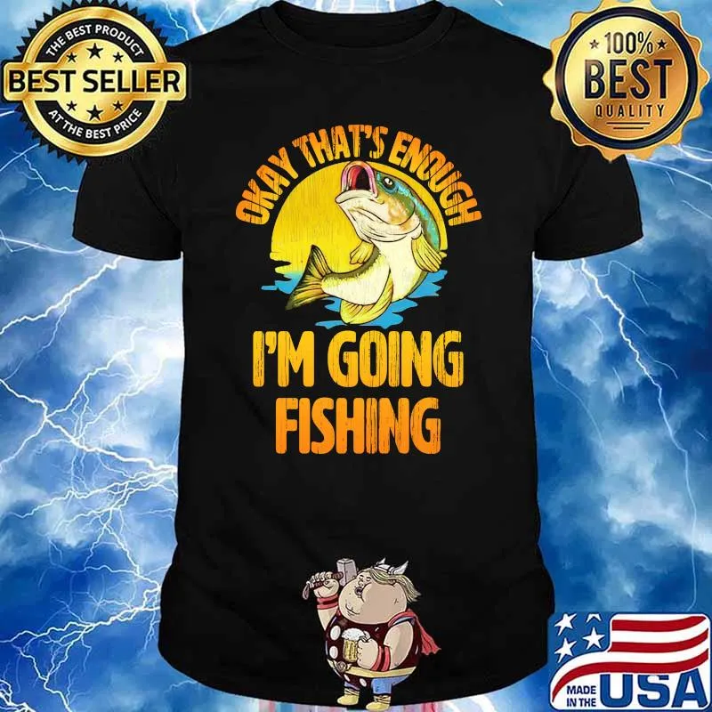 Okay that's enough i'm going fishing sunset shirt
