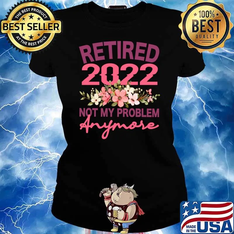 Retired 2022 Not My Problem Anymore Flowers Retirement T-Shirt Ladies tee