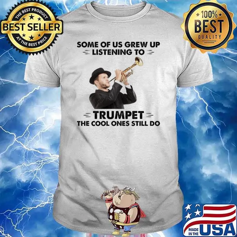 Some Of Us Grew Up Listening To Trumpet The Cool Ones Still Do Trumpet shirt