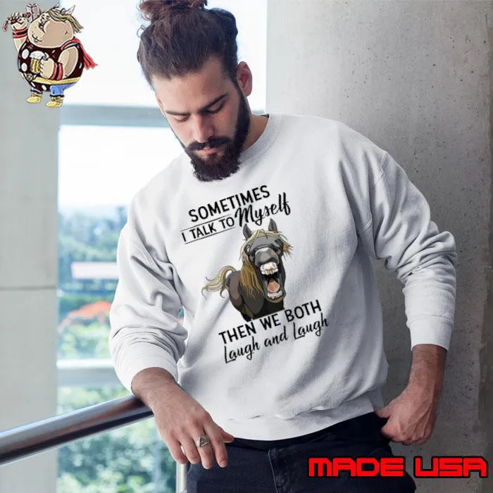 Sometiems i talk to myself the we both laugh and laugh horse shirt