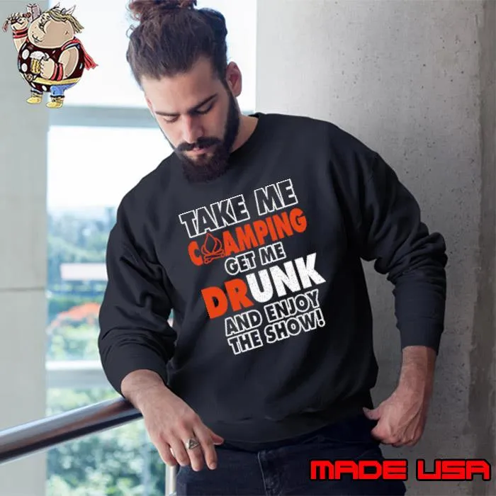 Take Me Camping Get Me Drunk And Enjoy The Show T-Shirt Sweatshirt