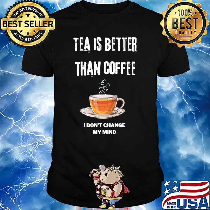 Tea is better than coffee I dont change my mind T-Shirt