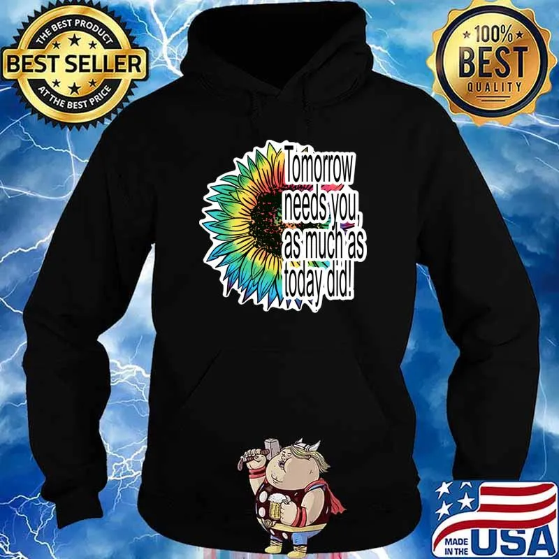 Tomorrow needs you as much as today did sunflower colors T-Shirt Hoodie