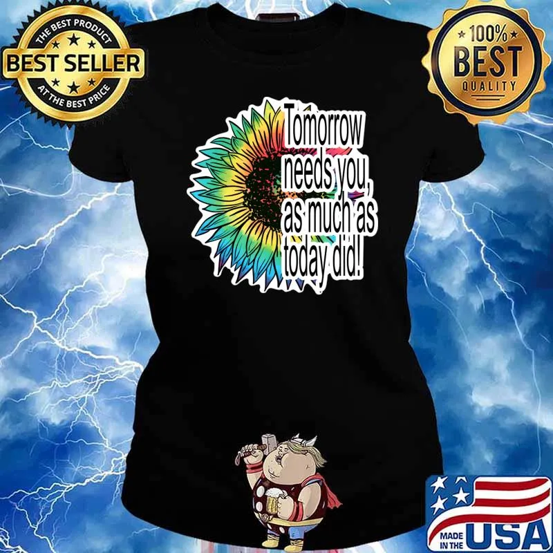 Tomorrow needs you as much as today did sunflower colors T-Shirt