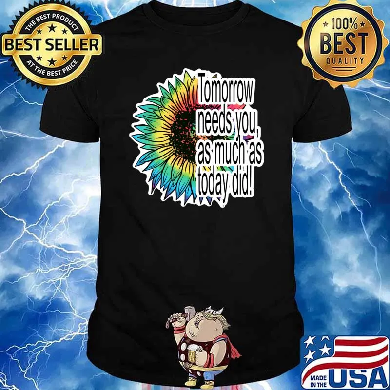 Tomorrow needs you as much as today did sunflower colors T-Shirt Unisex