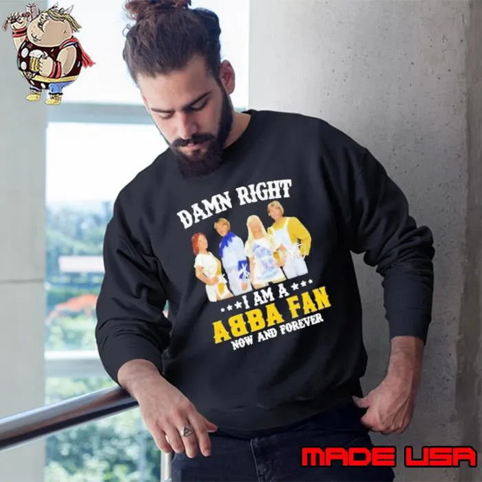 Funny damn right i am a ABBA fan now and forever signature shirt