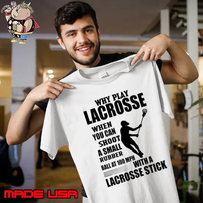 Original why Play Lacrosse When You Can Shoot A Small Rubber Ball At 100 Mph With A Lacrosse Stick s Unisex
