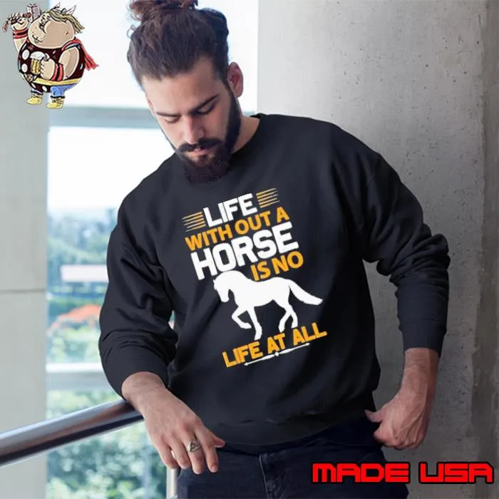 Premium life with out a horse is no file at all shirt