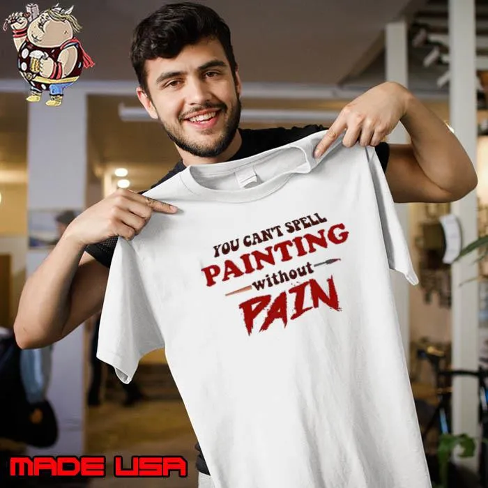 Funny you can’t spell painting without pain art s Unisex