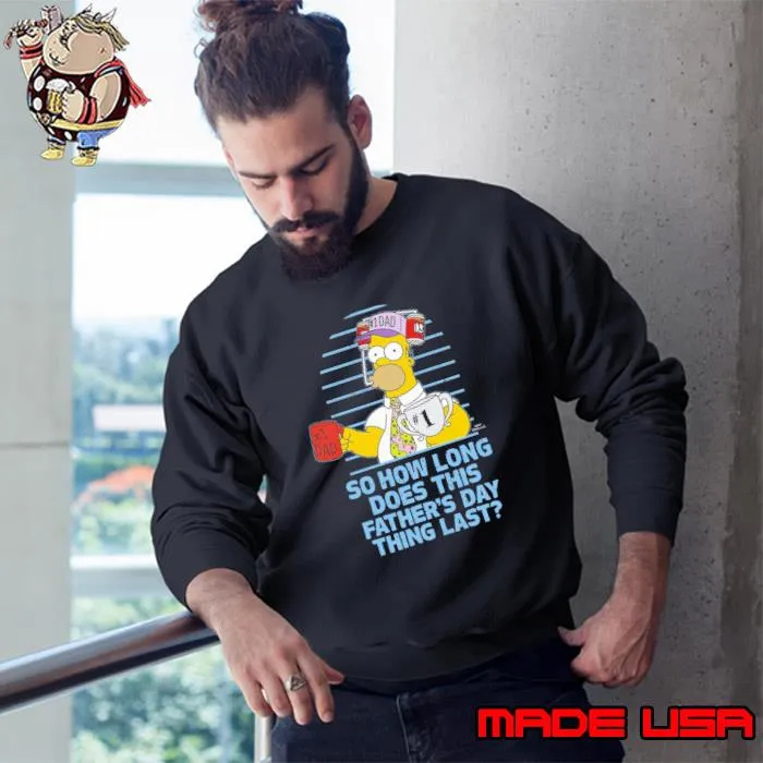 Homer Simpson Father's Day Simpsons TV So How Long Does This Father's Day Shirt Sweatshirt