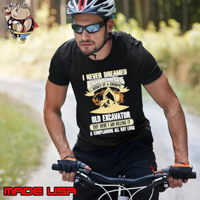 I Never Dreamed That Someday I Would Be a Grumpy, Old Excavator But Here I Am Killing It & Complaining All Day shirt