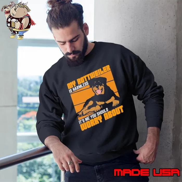 My rottweiler is harmless it's me you should worry about shirt