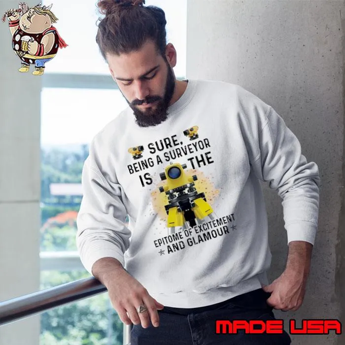 Sure Being A Surveyor Is The Epitome Of Excitement And Glamour Surveyor s Sweatshirt