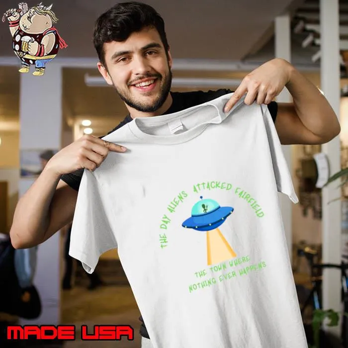 The Day Aliens Attacked Fairfield The Twon Where Nothing Ever Happens Ufo T-Shirt