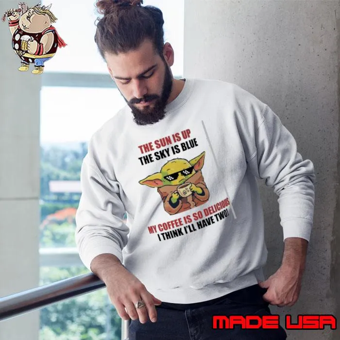 The sun is up the sky is blue coffee is so delicious yoda s Sweatshirt