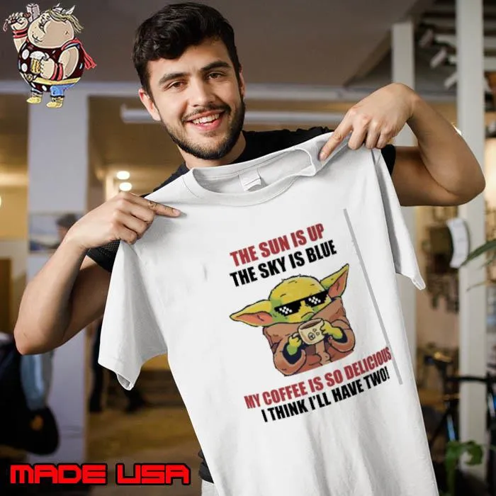 The sun is up the sky is blue coffee is so delicious yoda shirt
