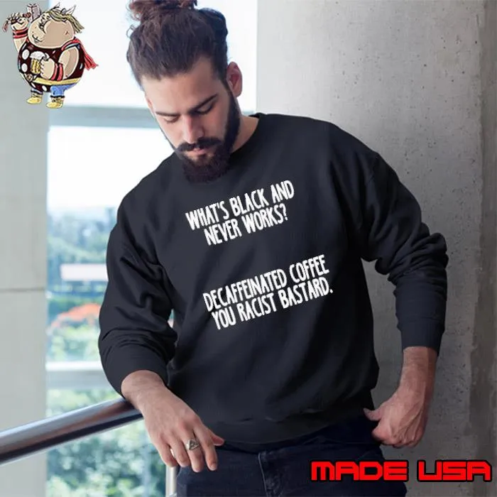 What's black and never works Decaffeinated coffee you racist bastard s Sweatshirt