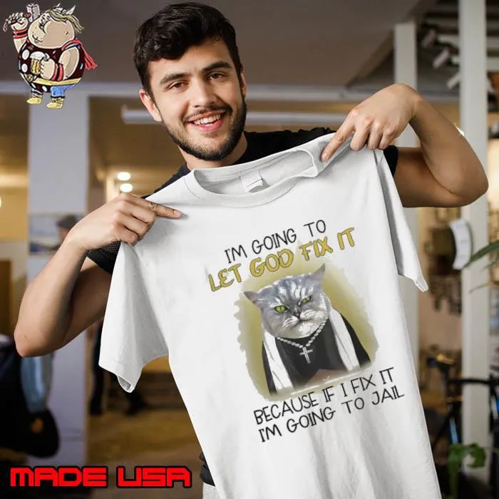 Cat I'm going to let god fix it because if i fix it i'm going to jail shirt