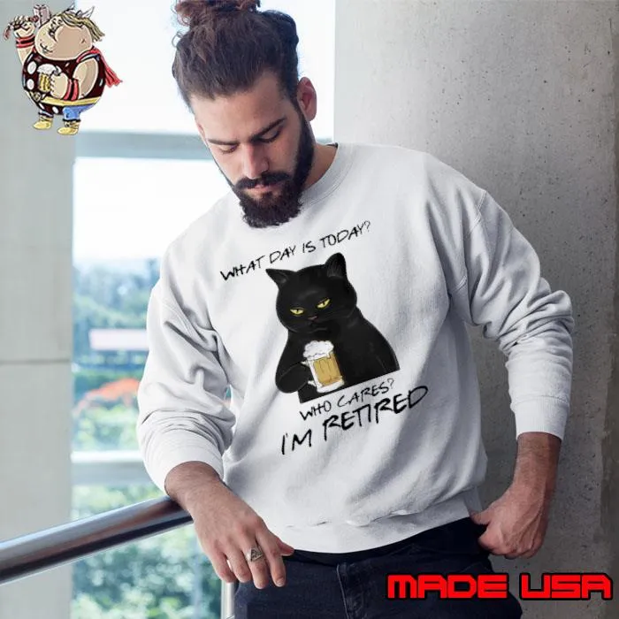 What Day Is Today Who Cares I'm Retired Black Cat Drink Beer s Sweatshirt