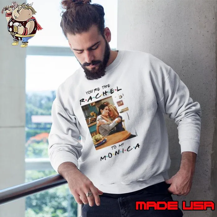 You're the rachel to my monica s Sweatshirt