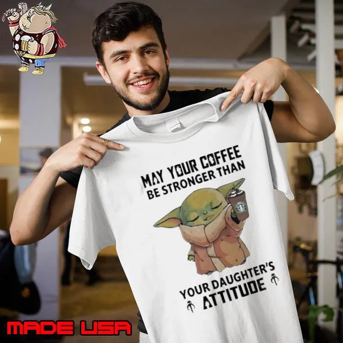 Baby Yoda May Your Coffee Be Stronger Than Your Daughter’s Attitude Shirt Unisex