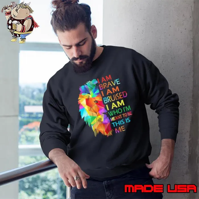 I Am Brave I Am Bruised I Am Who I'm Meant To Be This Me Lion Colors shirt