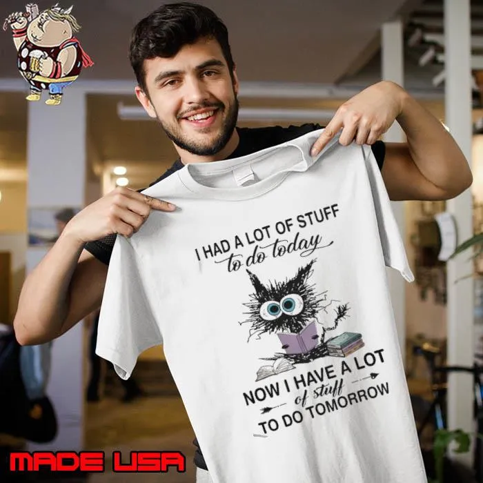 I Had A Lot Of Stuff To Do Today Now Have A Lot Of Tomorrow Cat s Unisex