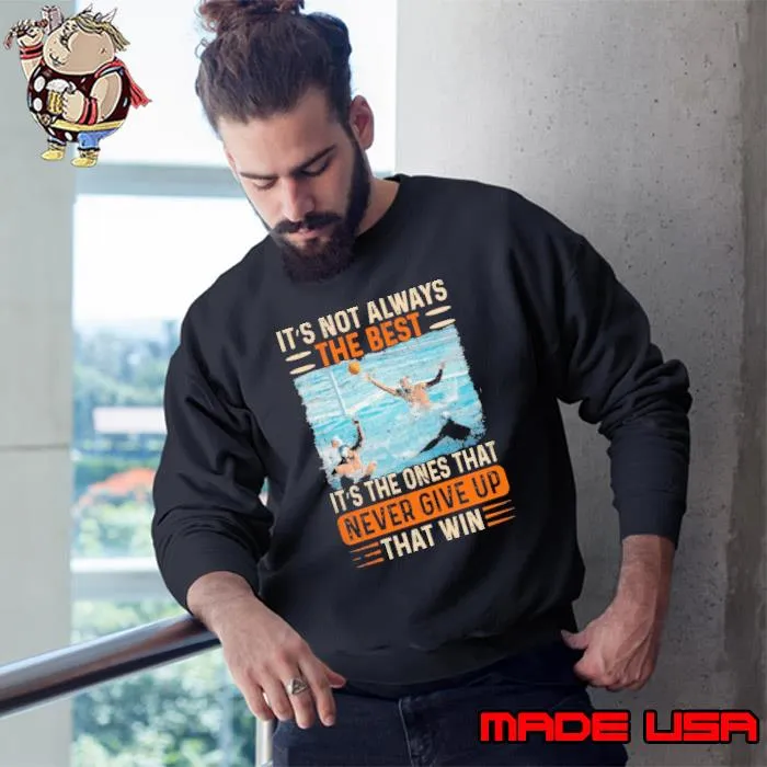 It's Not Always The Best It's The Ones That Never Give Up That Win Water Polo s Sweatshirt
